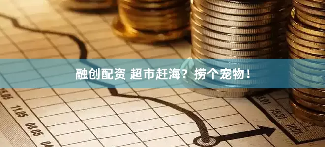 融创配资 超市赶海？捞个宠物！