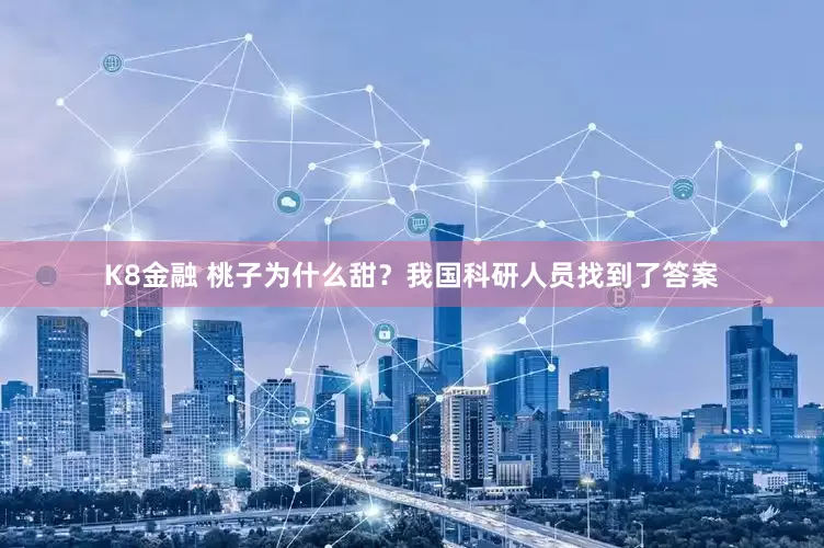 K8金融 桃子为什么甜？我国科研人员找到了答案