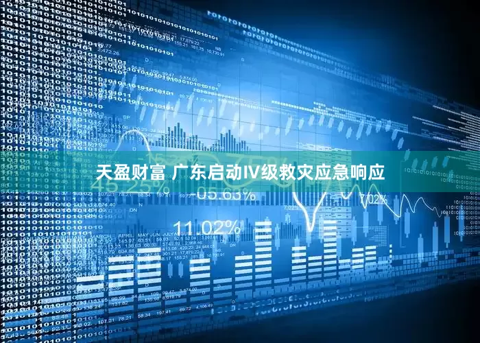 天盈财富 广东启动Ⅳ级救灾应急响应