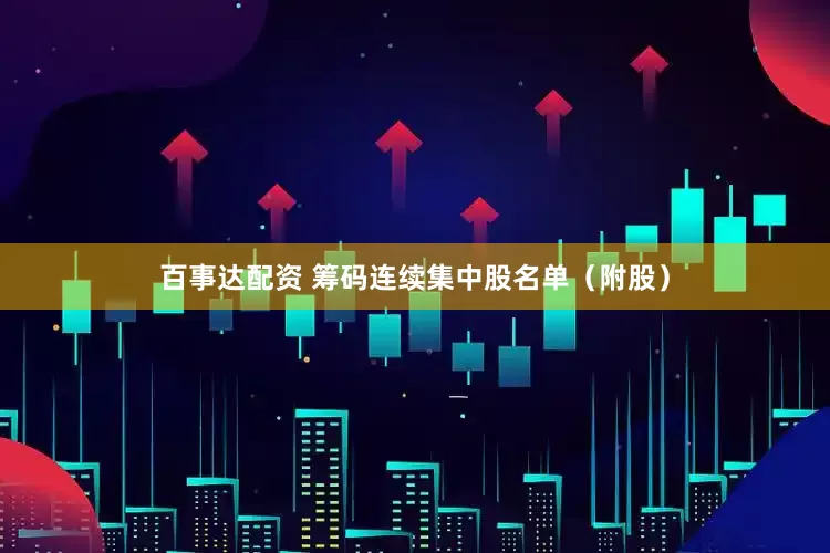 百事达配资 筹码连续集中股名单（附股）
