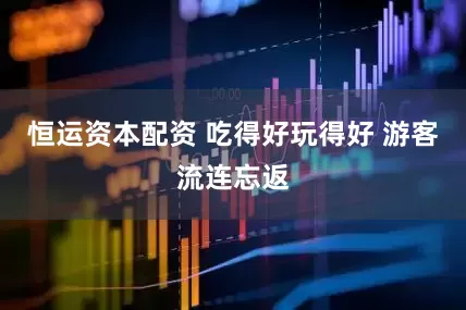 恒运资本配资 吃得好玩得好 游客流连忘返
