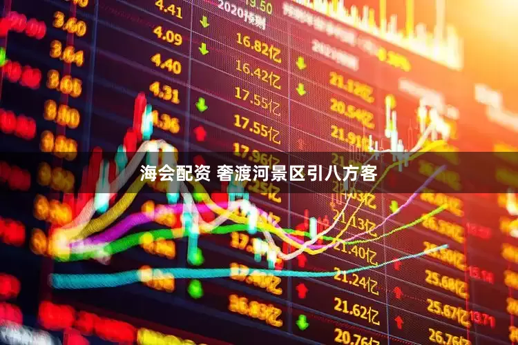 海会配资 奢渡河景区引八方客
