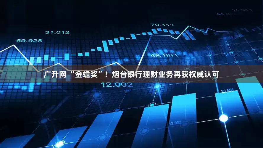 广升网 “金蟾奖”！烟台银行理财业务再获权威认可